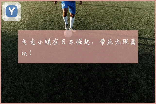 电竞小镇在日本崛起，带来无限商机！