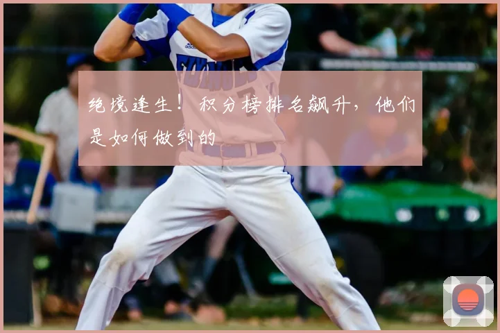 绝境逢生!积分榜排名飙升,他们是如何做到的