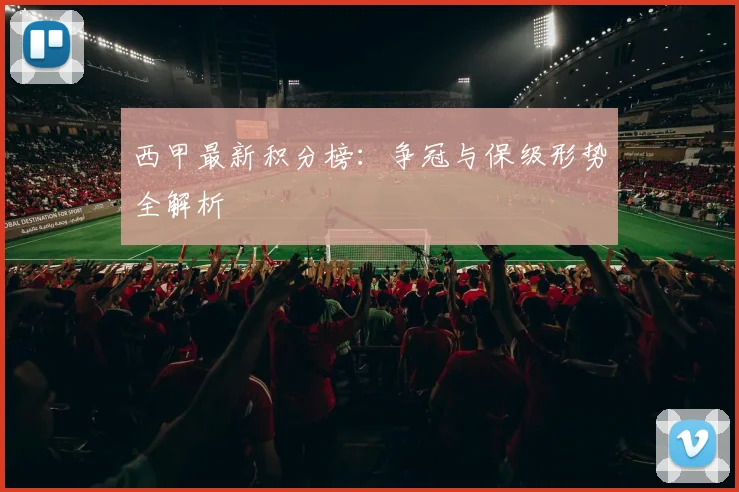 西甲最新积分榜：争冠与保级形势全解析