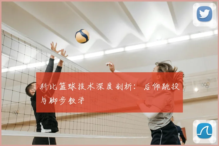 科比篮球技术深度剖析：后仰跳投与脚步教学