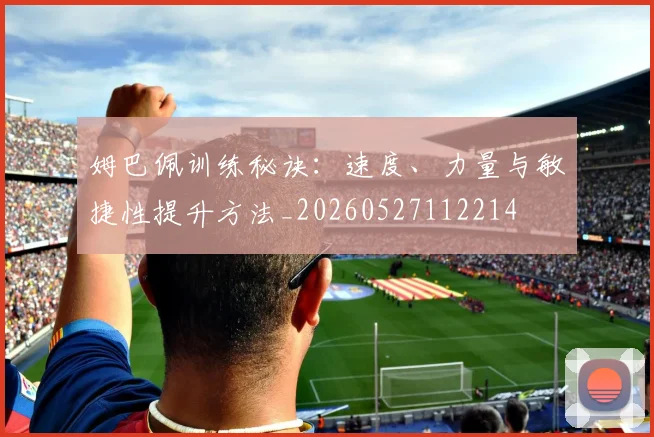姆巴佩训练秘诀:速度、力量与敏捷性提升方法_20260527112214