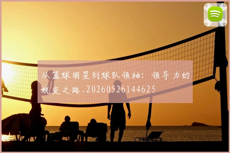从篮球明星到球队领袖:领导力的蜕变之路_20260526144625