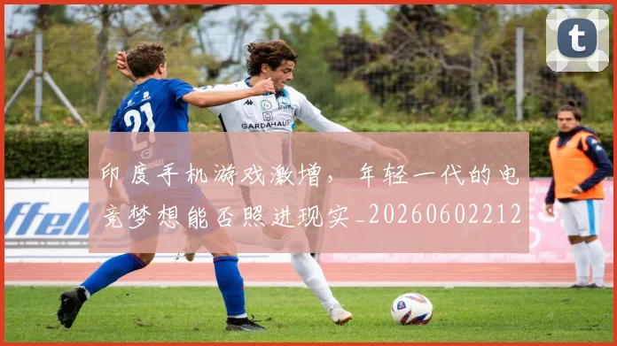 印度手机游戏激增，年轻一代的电竞梦想能否照进现实_20260602212715_20260704174645