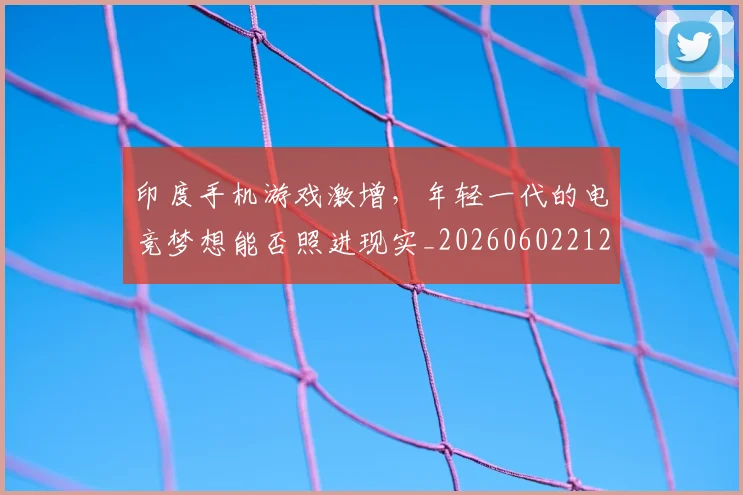 印度手机游戏激增,年轻一代的电竞梦想能否照进现实_20260602212715_20260704174645