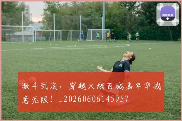激斗到底，穿越火线百城嘉年华战意无限！_20260606145957
