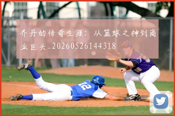 乔丹的传奇生涯:从篮球之神到商业巨头_20260526144318
