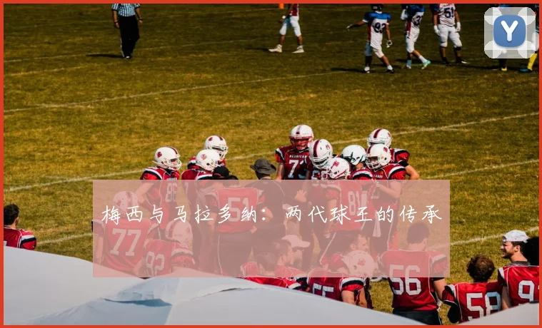 梅西与马拉多纳:两代球王的传承