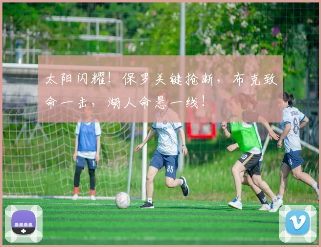 太阳闪耀!保罗关键抢断,布克致命一击,湖人命悬一线!