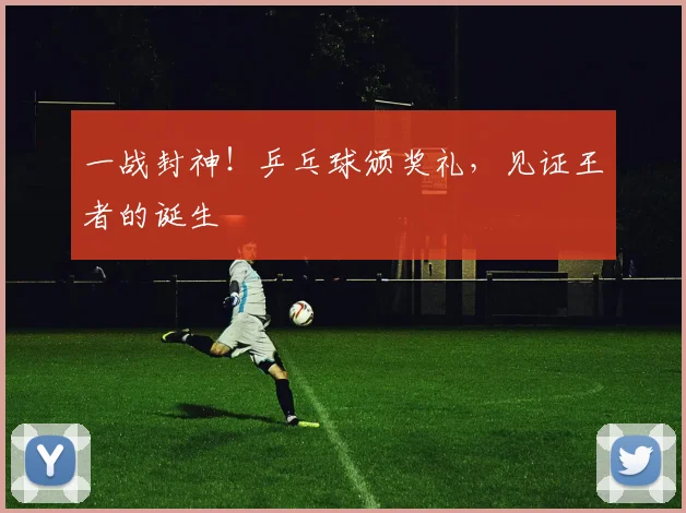 一战封神!乒乓球颁奖礼,见证王者的诞生
