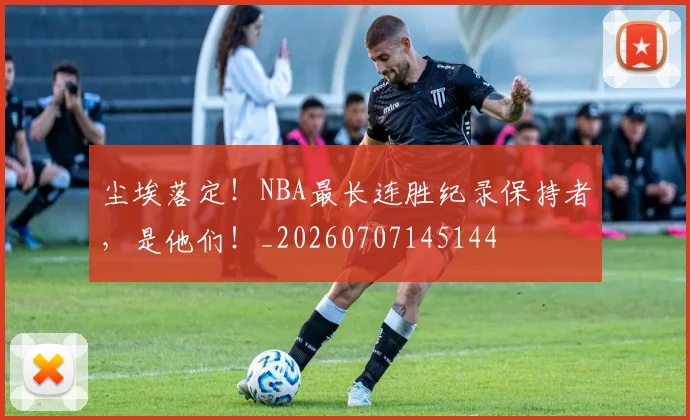 尘埃落定!NBA最长连胜纪录保持者,是他们!_20260707145144