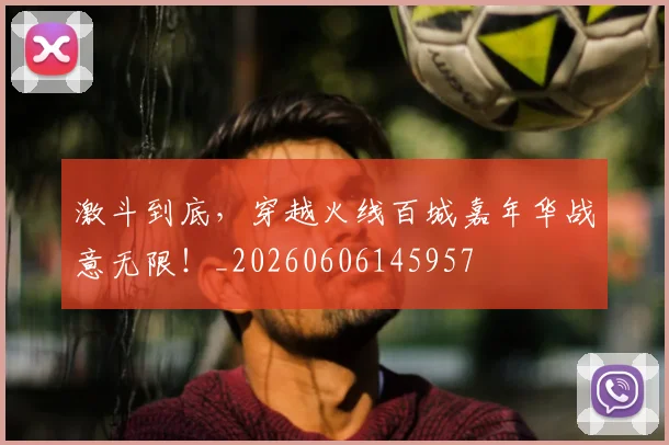 激斗到底,穿越火线百城嘉年华战意无限!_20260606145957