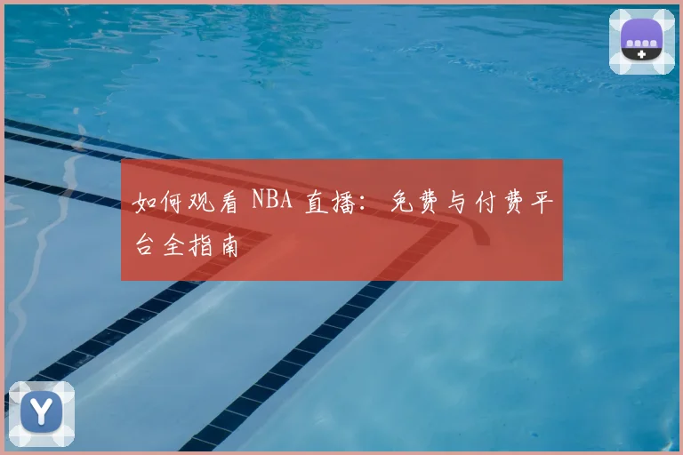如何观看 NBA 直播:免费与付费平台全指南