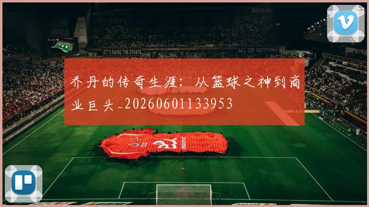 乔丹的传奇生涯：从篮球之神到商业巨头_20260601133953