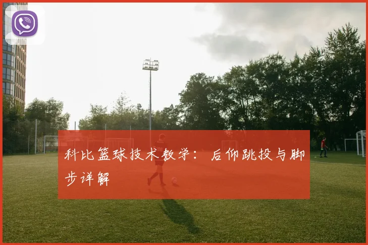 科比篮球技术教学：后仰跳投与脚步详解