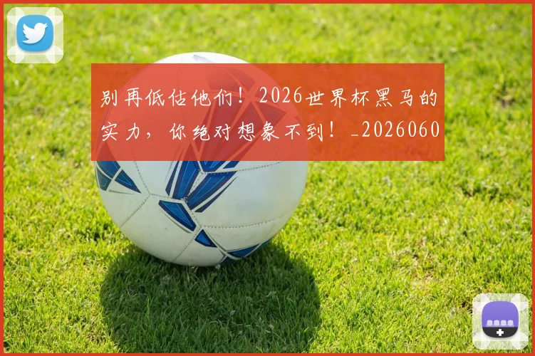 别再低估他们!2026世界杯黑马的实力,你绝对想象不到!_20260602212532