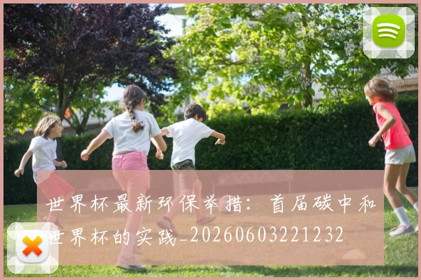 世界杯最新环保举措：首届碳中和世界杯的实践_20260603221232