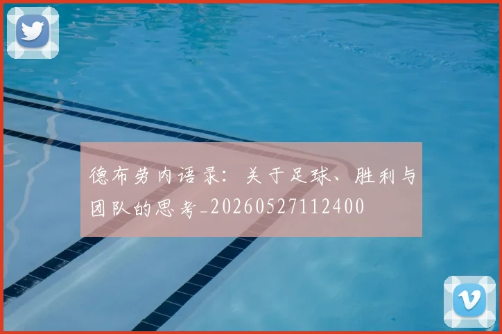 德布劳内语录:关于足球、胜利与团队的思考_20260527112400