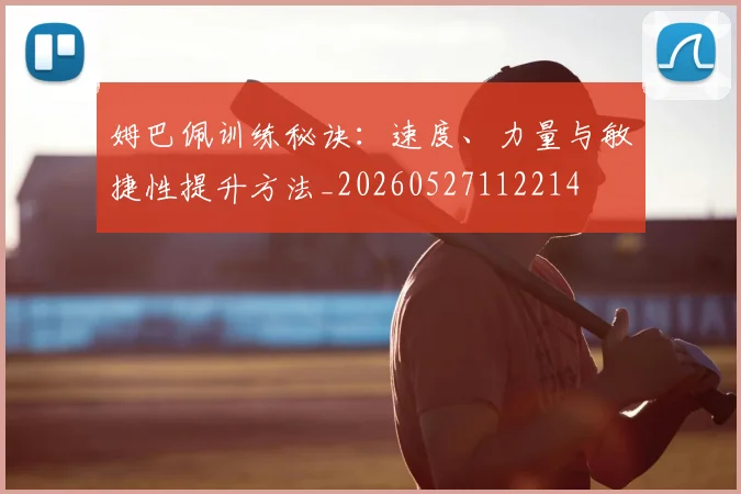 姆巴佩训练秘诀：速度、力量与敏捷性提升方法_20260527112214