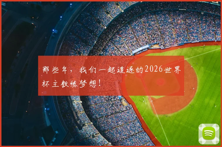 那些年，我们一起追逐的2026世界杯主教练梦想！