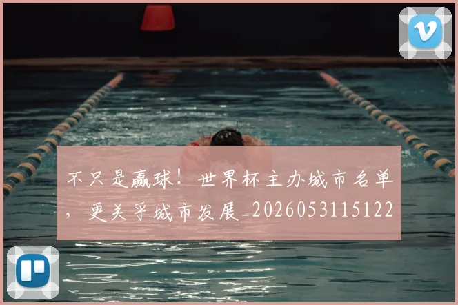不只是赢球!世界杯主办城市名单,更关乎城市发展_20260531151226_20260702174543