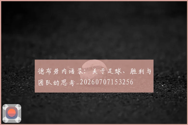 德布劳内语录：关于足球、胜利与团队的思考_20260707153256