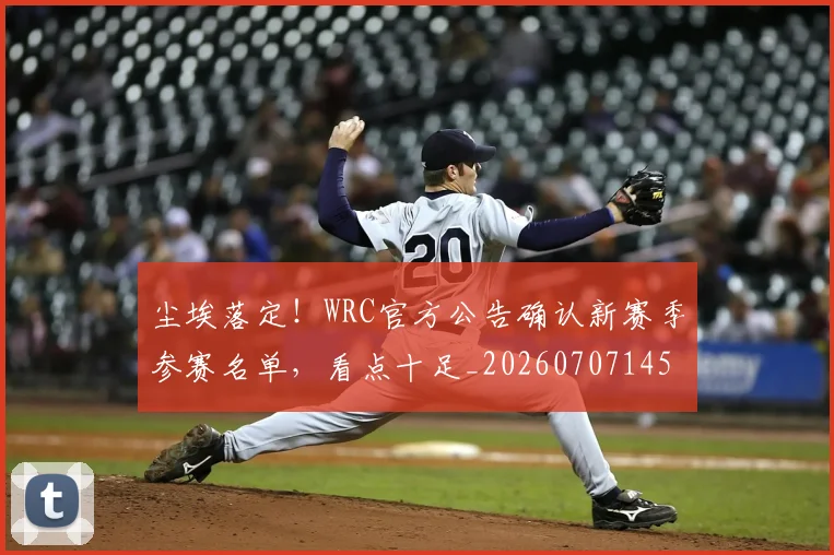 尘埃落定!WRC官方公告确认新赛季参赛名单,看点十足_20260707145147