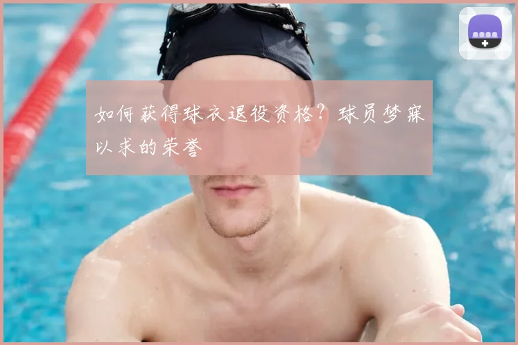 如何获得球衣退役资格?球员梦寐以求的荣誉