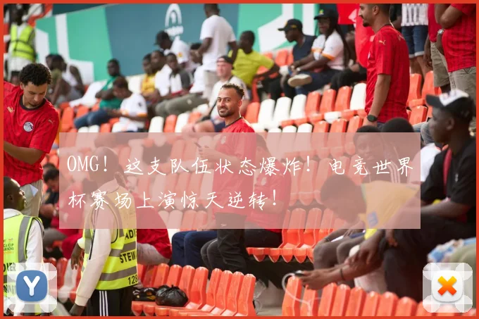 OMG！这支队伍状态爆炸！电竞世界杯赛场上演惊天逆转！